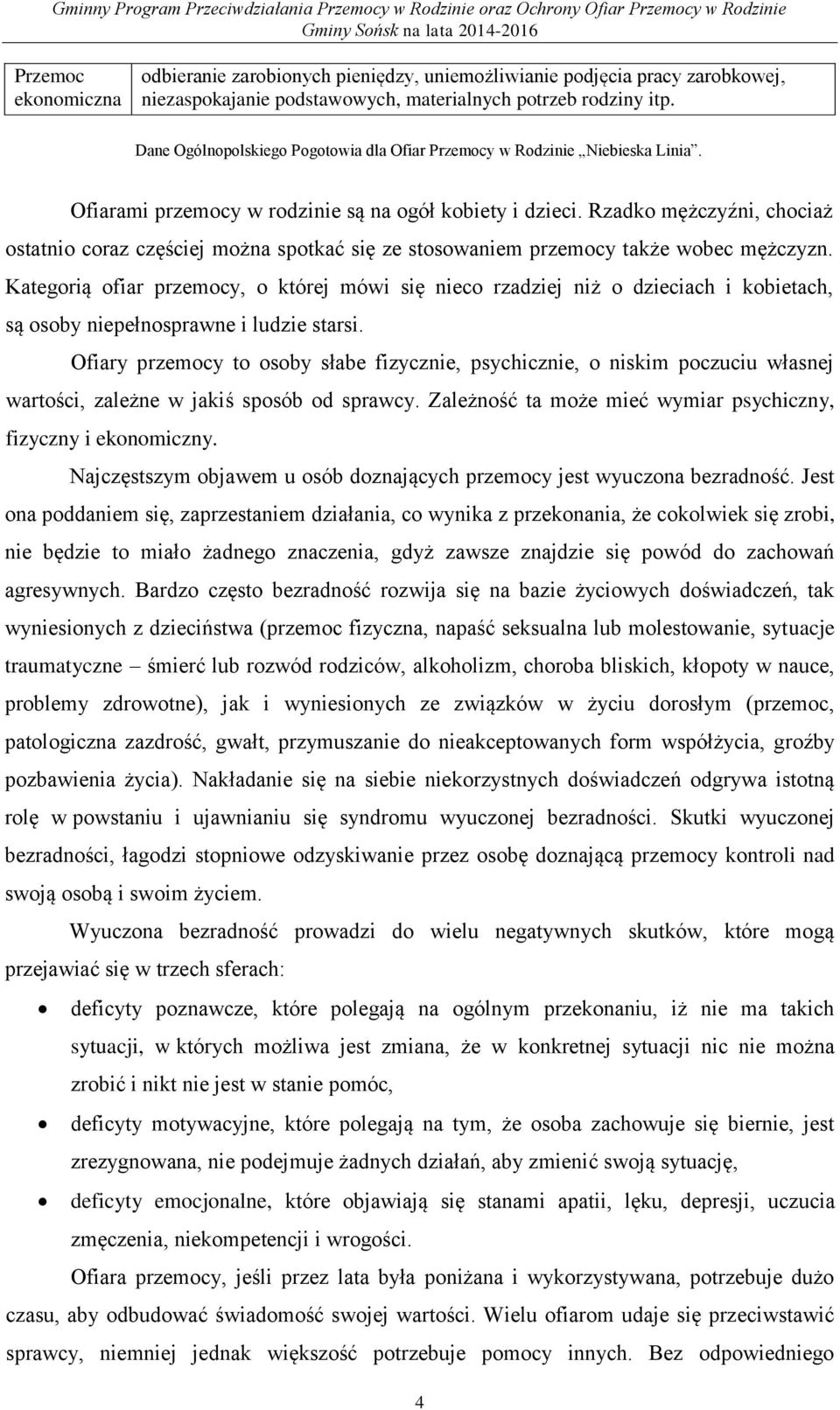 Rzadko mężczyźni, chociaż ostatnio coraz częściej można spotkać się ze stosowaniem przemocy także wobec mężczyzn.