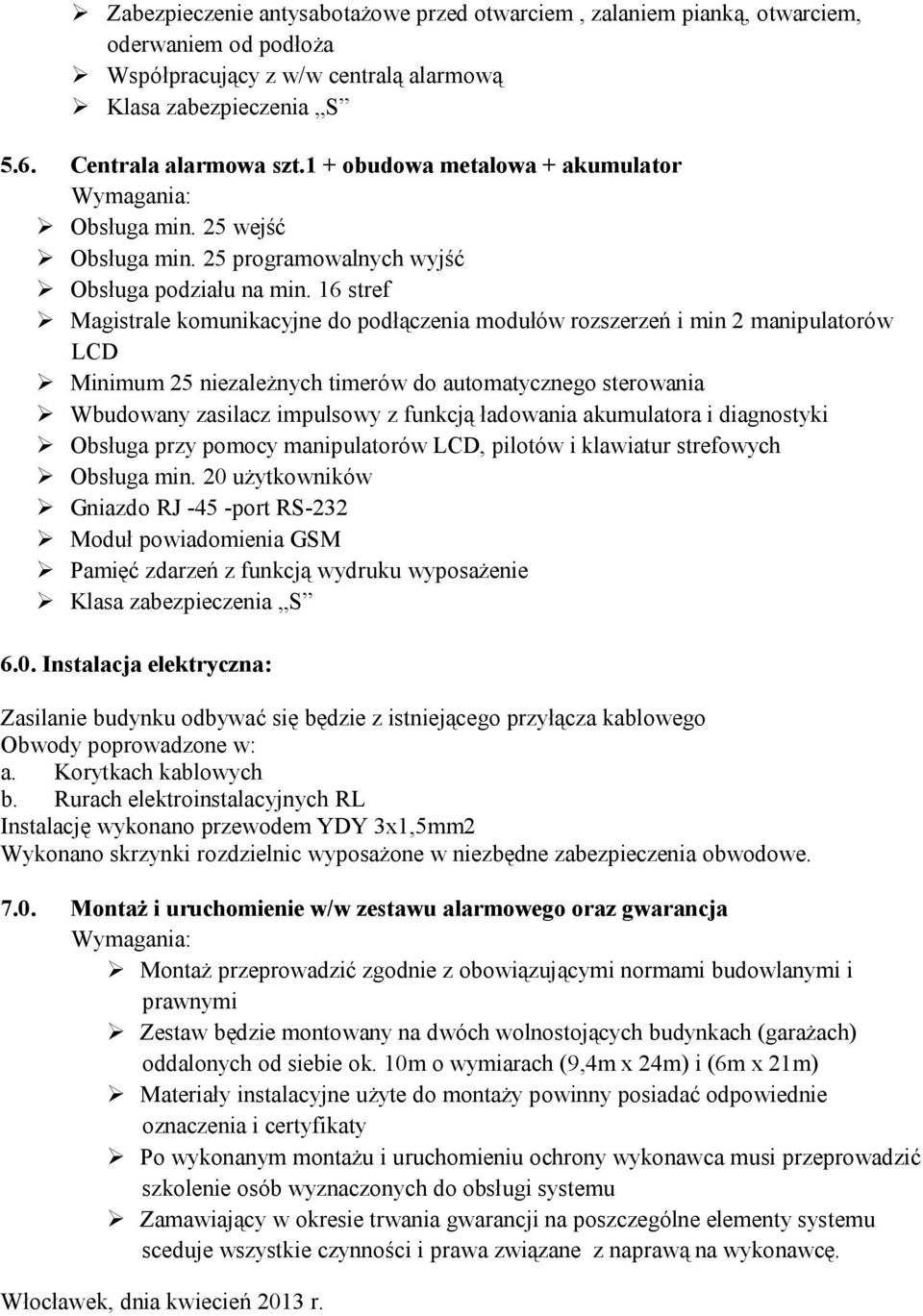 16 stref Magistrale komunikacyjne do podłączenia modułów rozszerzeń i min 2 manipulatorów LCD Minimum 25 niezależnych timerów do automatycznego sterowania Wbudowany zasilacz impulsowy z funkcją