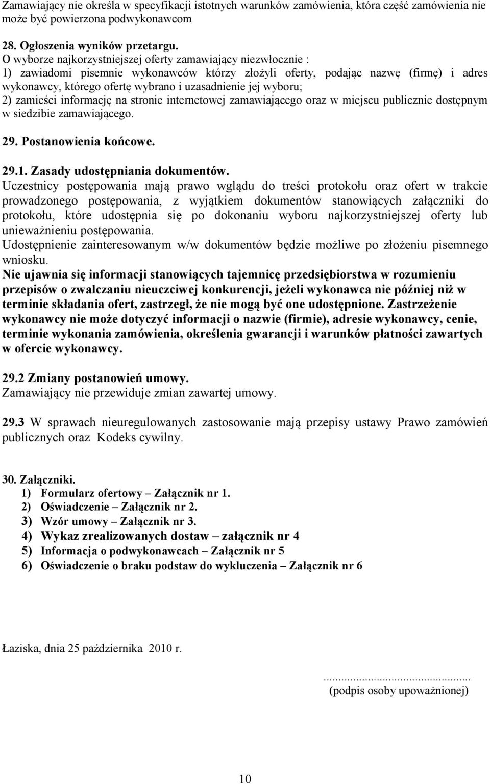 jej wyboru; 2) zamieści informację na stronie internetowej zamawiającego oraz w miejscu publicznie dostępnym w siedzibie zamawiającego. 29. Postanowienia końcowe. 29.1.