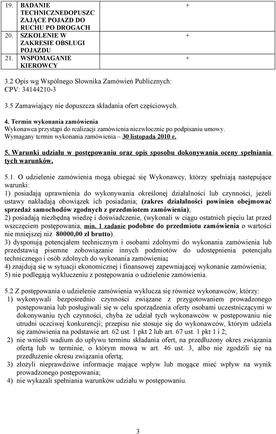 Termin wykonania zamówienia Wykonawca przystąpi do realizacji zamówienia niezwłocznie po podpisaniu umowy. Wymagany termin wykonania zamówienia 30 listopada 2010 r. 5.