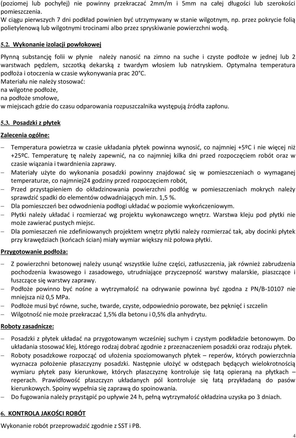 Wykonanie izolacji powłokowej Płynną substancję folii w płynie należy nanosić na zimno na suche i czyste podłoże w jednej lub 2 warstwach pędzlem, szczotką dekarską z twardym włosiem lub natryskiem.