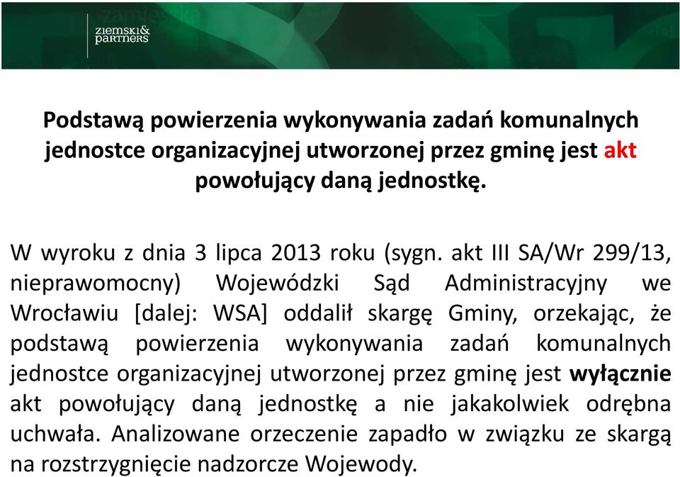 akt III SA/Wr 299/13, nieprawomocny) Wojewódzki Sąd Administracyjny we Wrocławiu [dalej: WSA] oddalił skargę Gminy, orzekając, że podstawą powierzenia