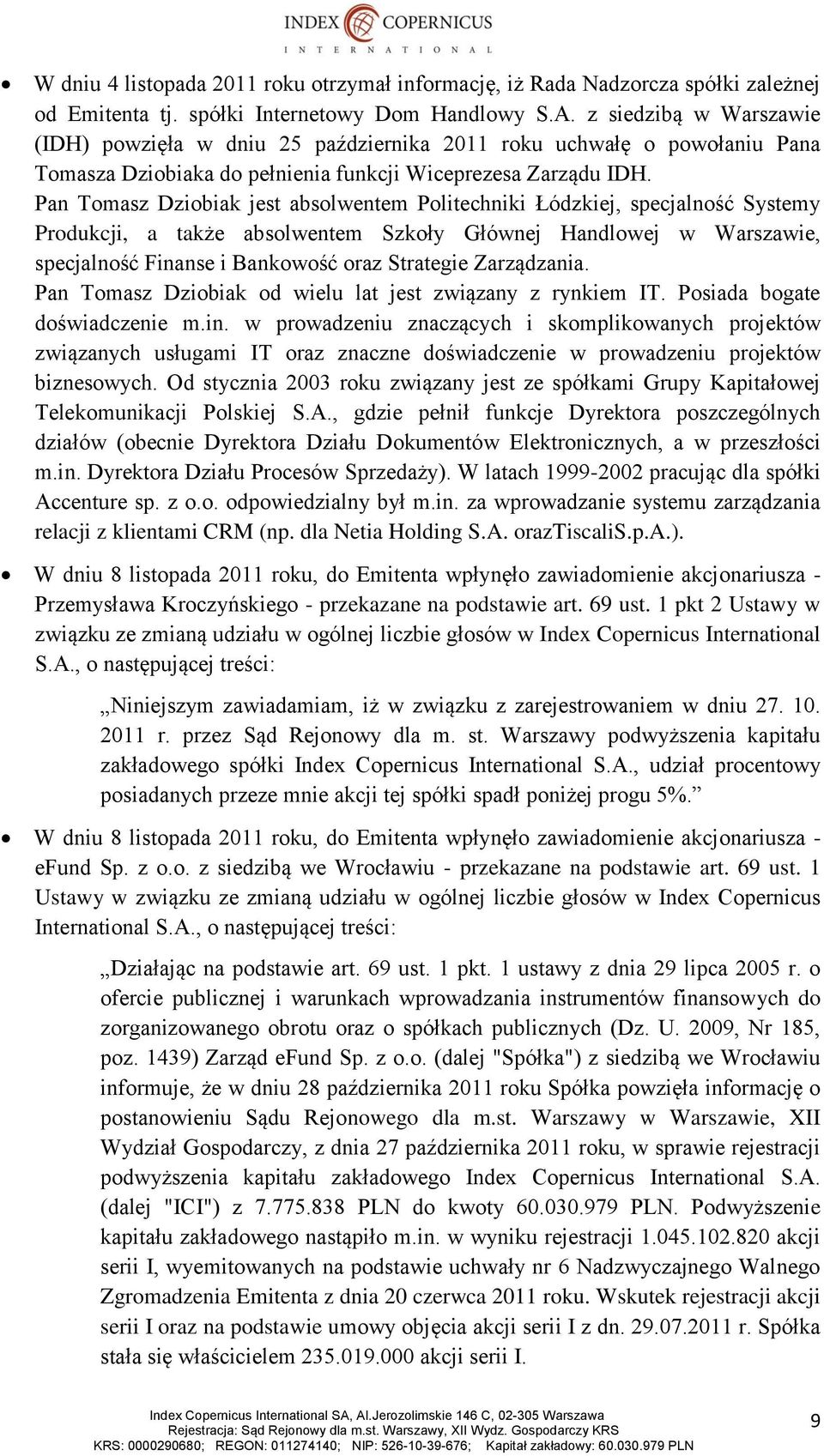 Pan Tomasz Dziobiak jest absolwentem Politechniki Łódzkiej, specjalność Systemy Produkcji, a także absolwentem Szkoły Głównej Handlowej w Warszawie, specjalność Finanse i Bankowość oraz Strategie