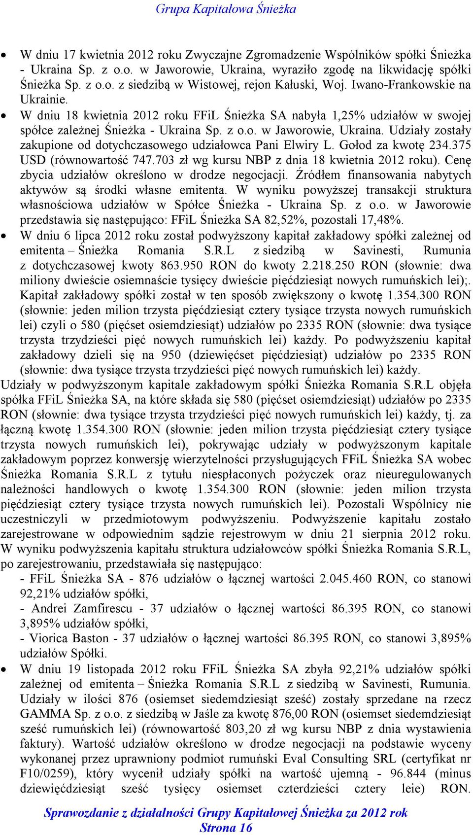 Udziały zostały zakupione od dotychczasowego udziałowca Pani Elwiry L. Gołod za kwotę 234.375 USD (równowartość 747.703 zł wg kursu NBP z dnia 18 kwietnia 2012 roku).