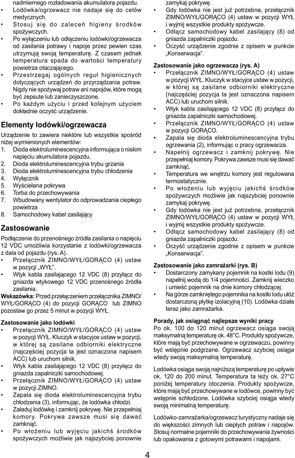 Z czasem jednak temperatura spada do wartości temperatury powietrza otaczającego. Przestrzegaj ogólnych reguł higienicznych dotyczących urządzeń do przyrządzania potraw.