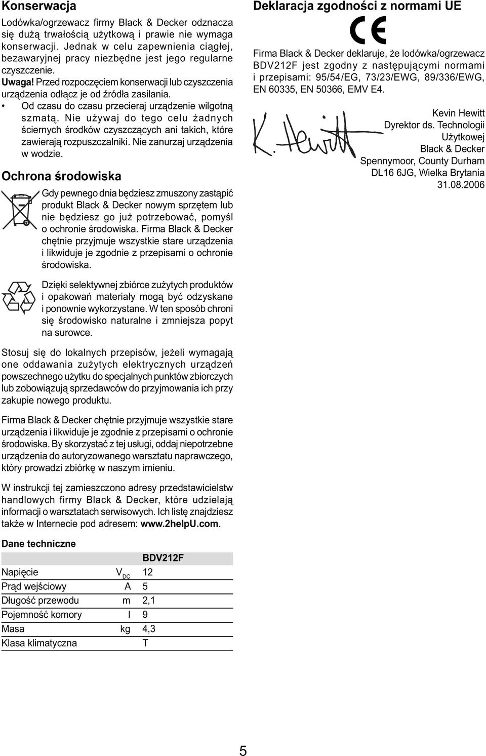 Od czasu do czasu przecieraj urządzenie wilgotną szmatą. Nie używaj do tego celu żadnych ściernych środków czyszczących ani takich, które zawierają rozpuszczalniki. Nie zanurzaj urządzenia w wodzie.