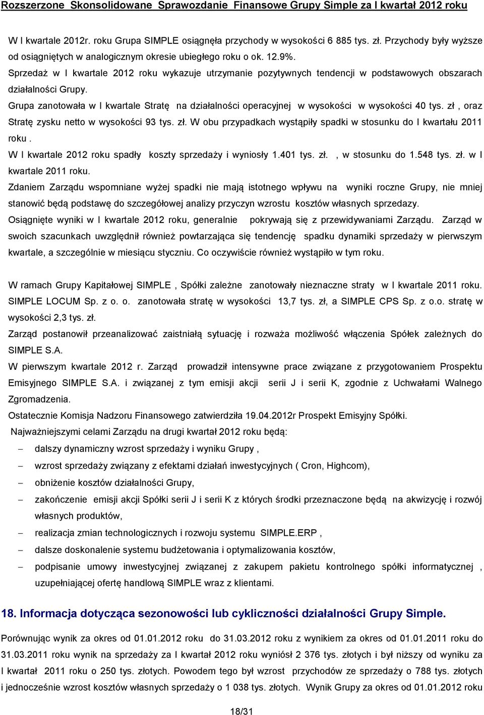 Grupa zanotowała w I kwartale Stratę na działalności operacyjnej w wysokości w wysokości 40 tys. zł, oraz Stratę zysku netto w wysokości 93 tys. zł. W obu przypadkach wystąpiły spadki w stosunku do I kwartału 2011 roku.