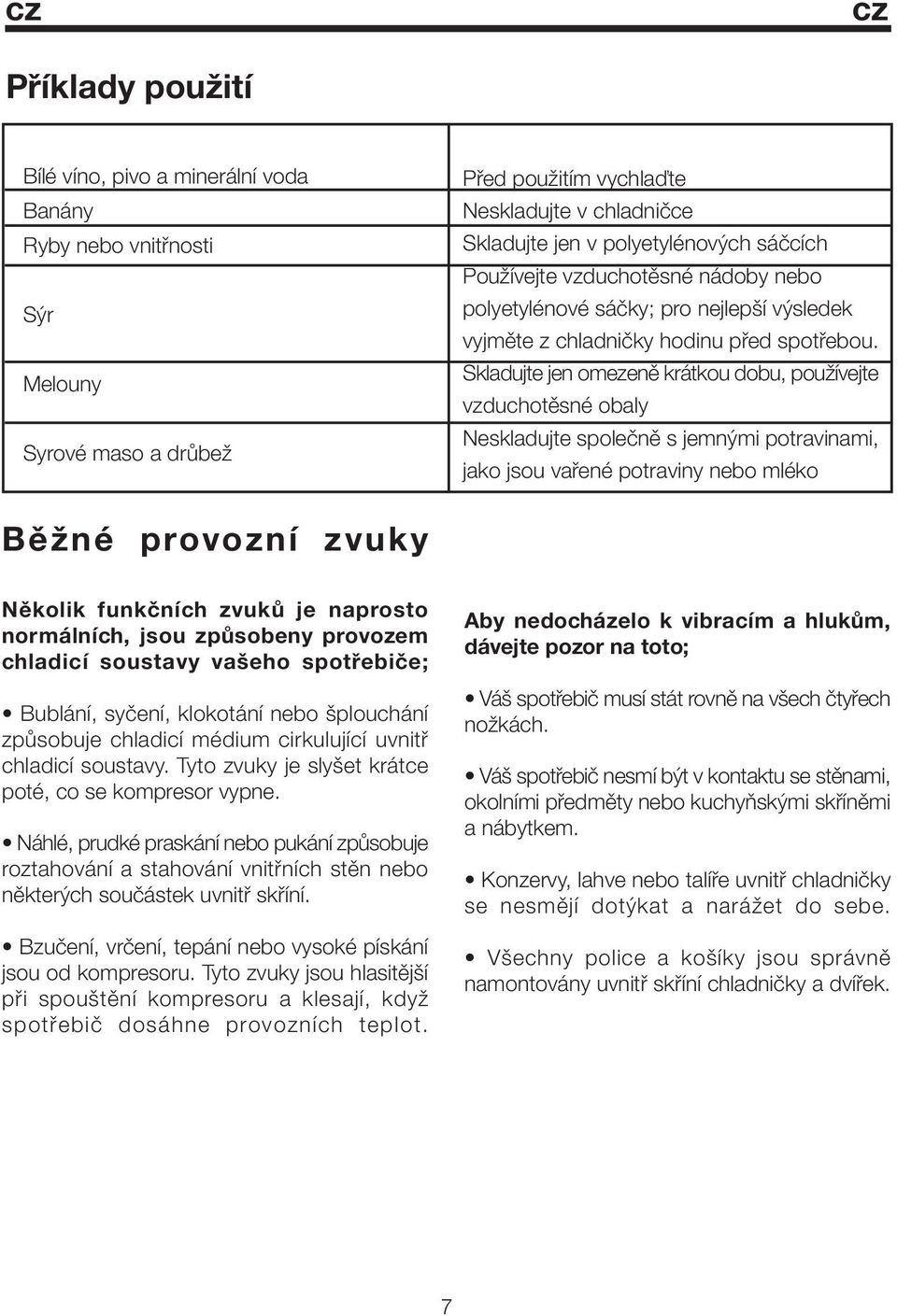 Skladujte jen omezeně krátkou dobu, používejte vzduchotěsné obaly Neskladujte společně s jemnými potravinami, jako jsou vařené potraviny nebo mléko Běžné provozní zvuky Několik funkčních zvuků je