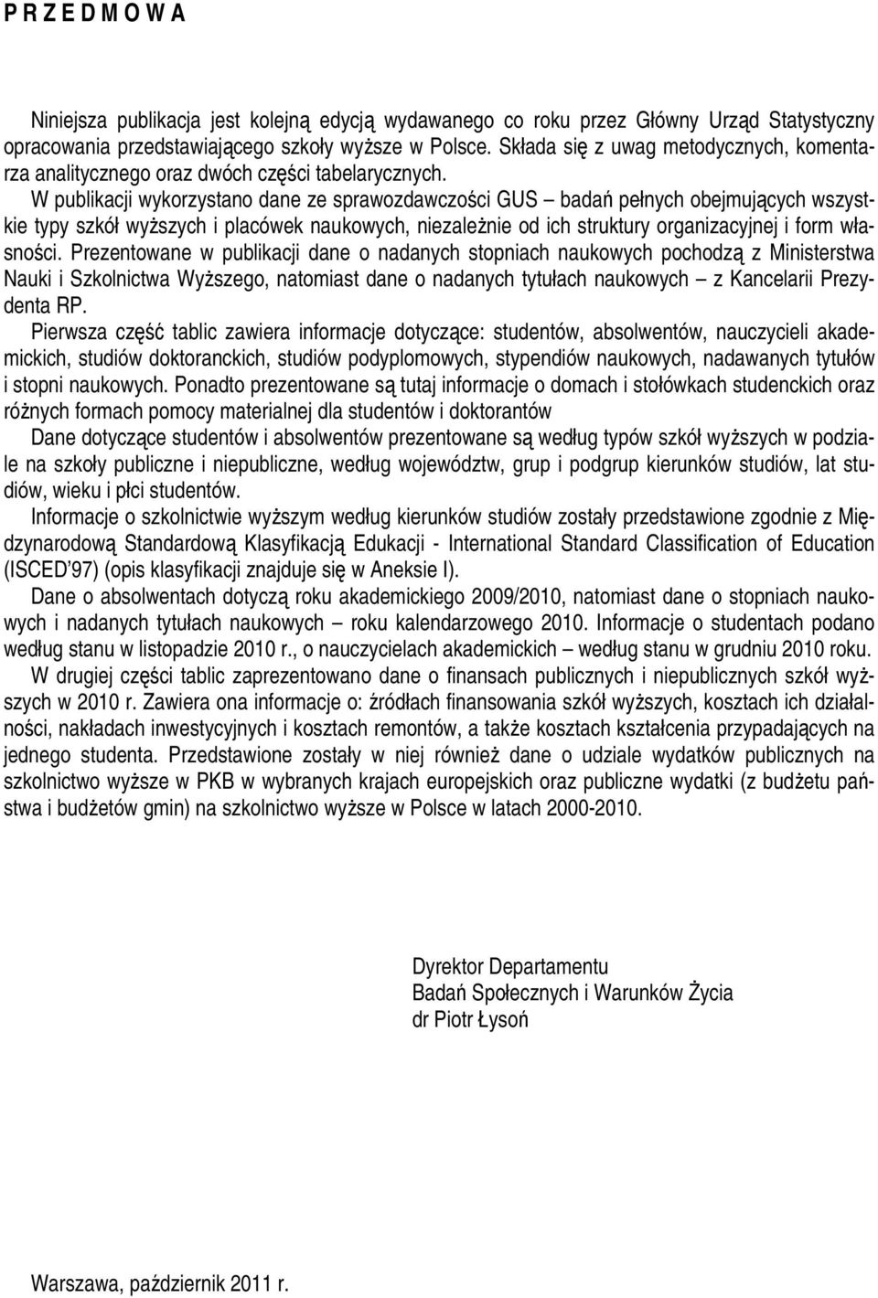 W publikacji wykorzystano dane ze sprawozdawczości GUS badań pełnych obejmujących wszystkie typy szkół wyższych i placówek naukowych, niezależnie od ich struktury organizacyjnej i form własności.