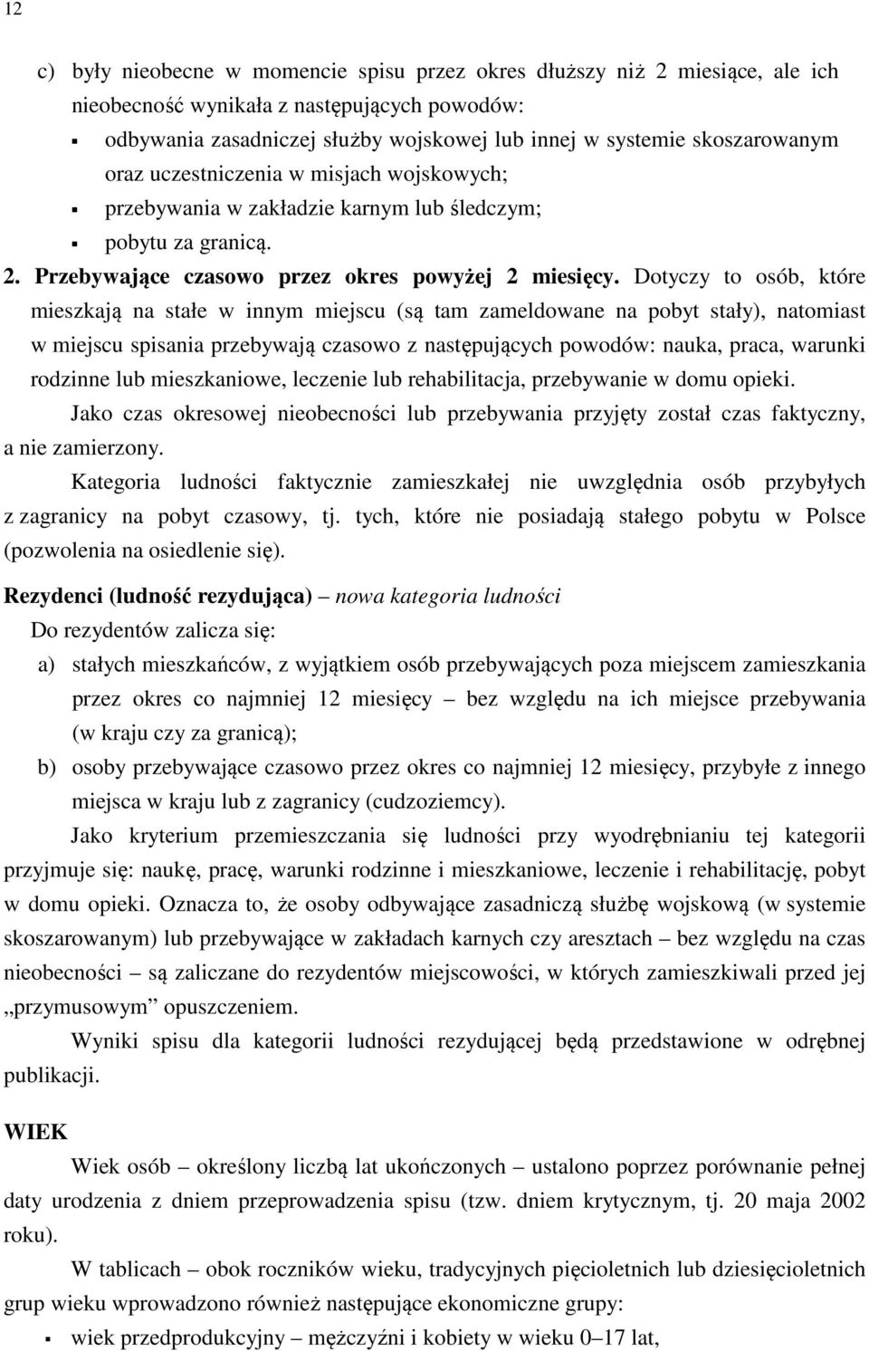 Dotyczy to osób, które mieszkają na stałe w innym miejscu (są tam zameldowane na pobyt stały), natomiast w miejscu spisania przebywają czasowo z następujących powodów: nauka, praca, warunki rodzinne