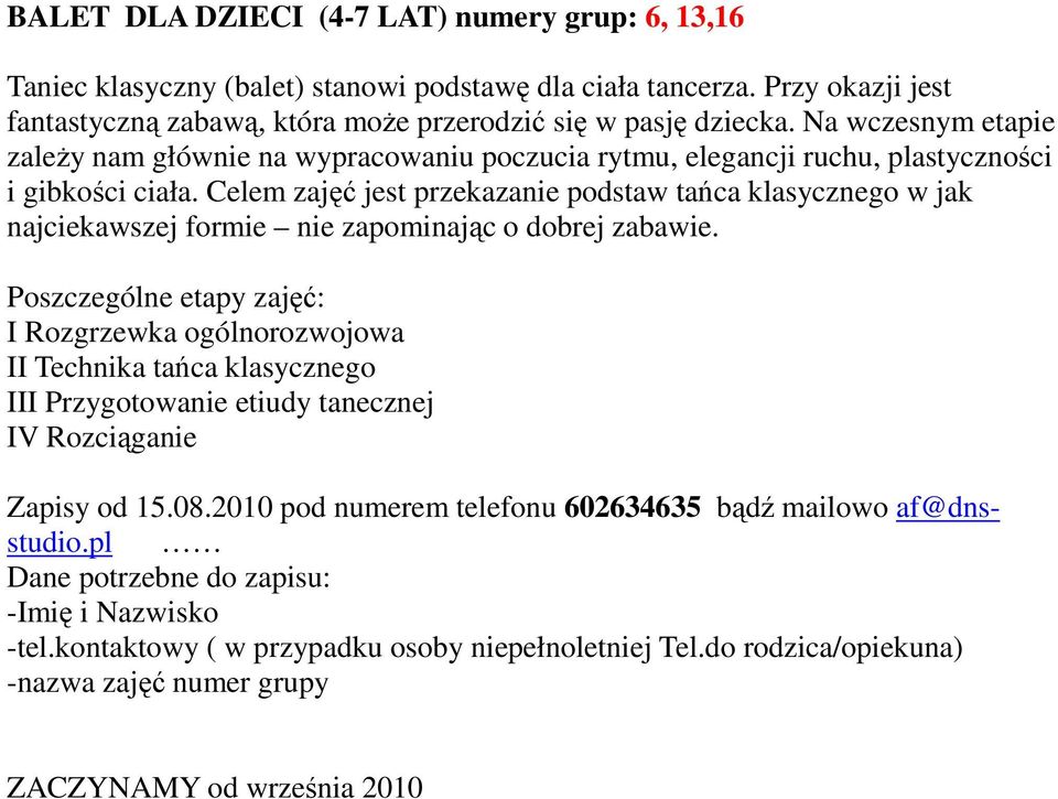 Na wczesnym etapie zaleŝy nam głównie na wypracowaniu poczucia rytmu, elegancji ruchu, plastyczności i gibkości ciała.