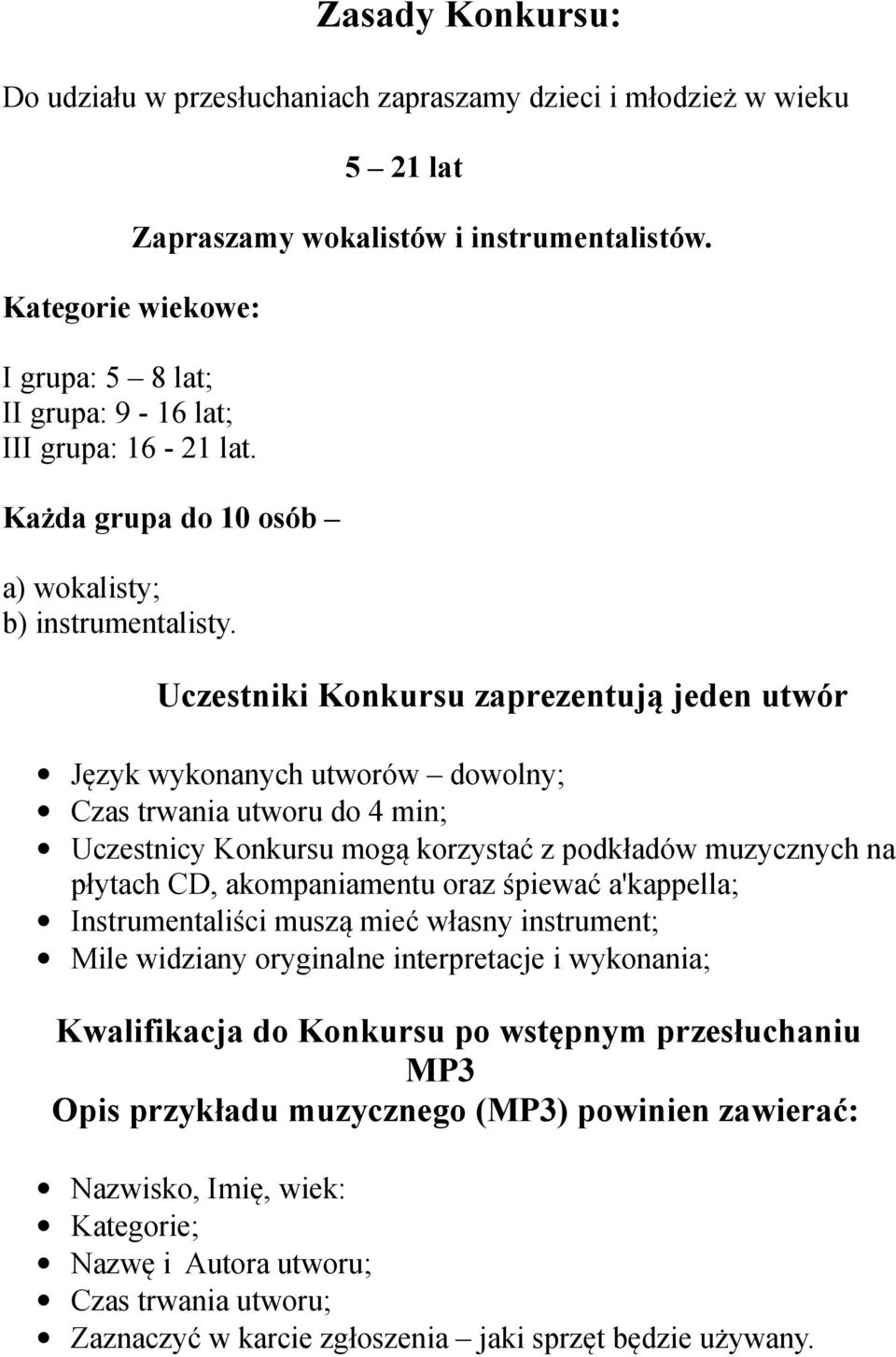 Uczestniki Konkursu zaprezentują jeden utwór Język wykonanych utworów dowolny; Czas trwania utworu do 4 min; Uczestnicy Konkursu mogą korzystać z podkładów muzycznych na płytach CD, akompaniamentu