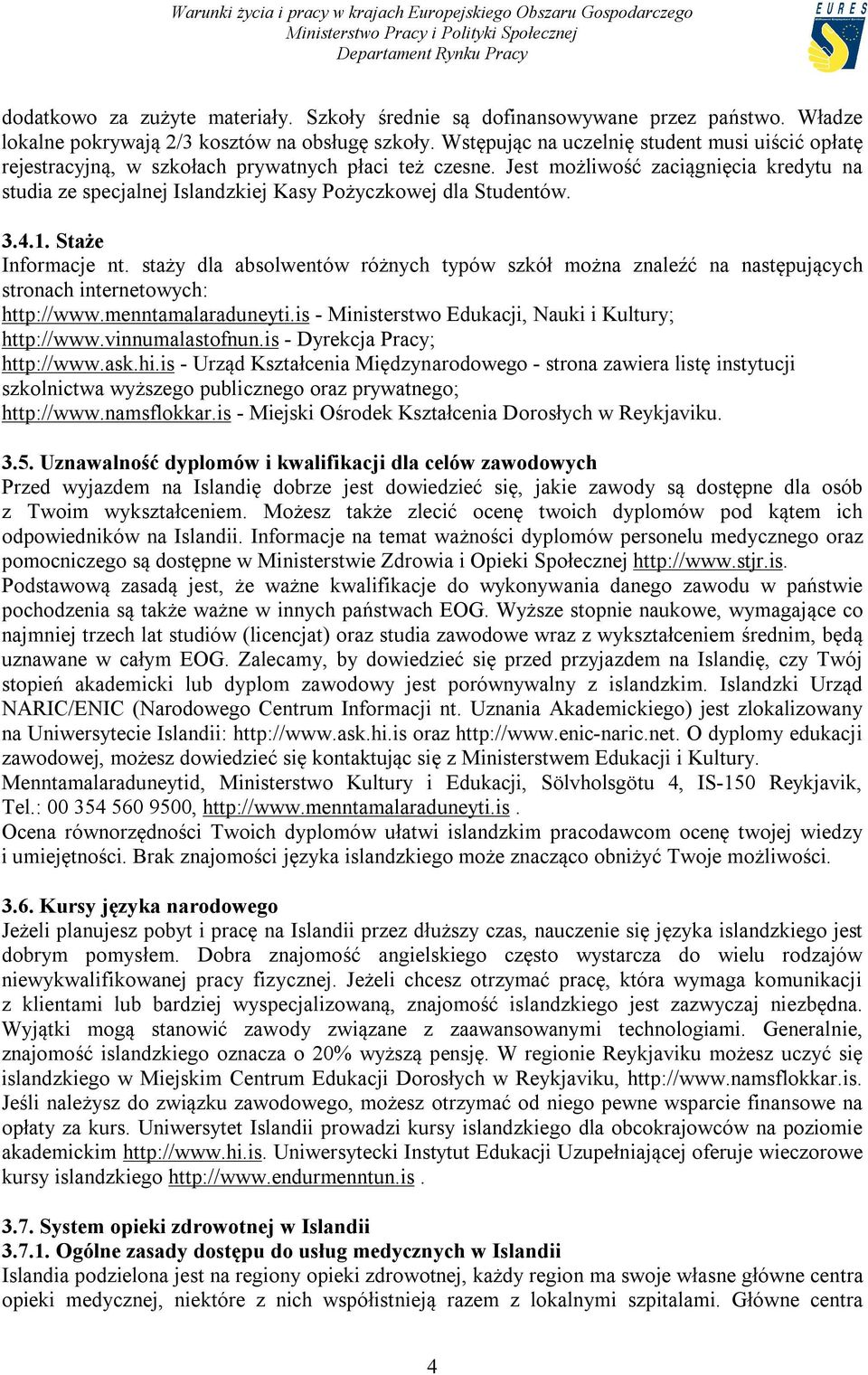 Jest możliwość zaciągnięcia kredytu na studia ze specjalnej Islandzkiej Kasy Pożyczkowej dla Studentów. 3.4.1. Staże Informacje nt.