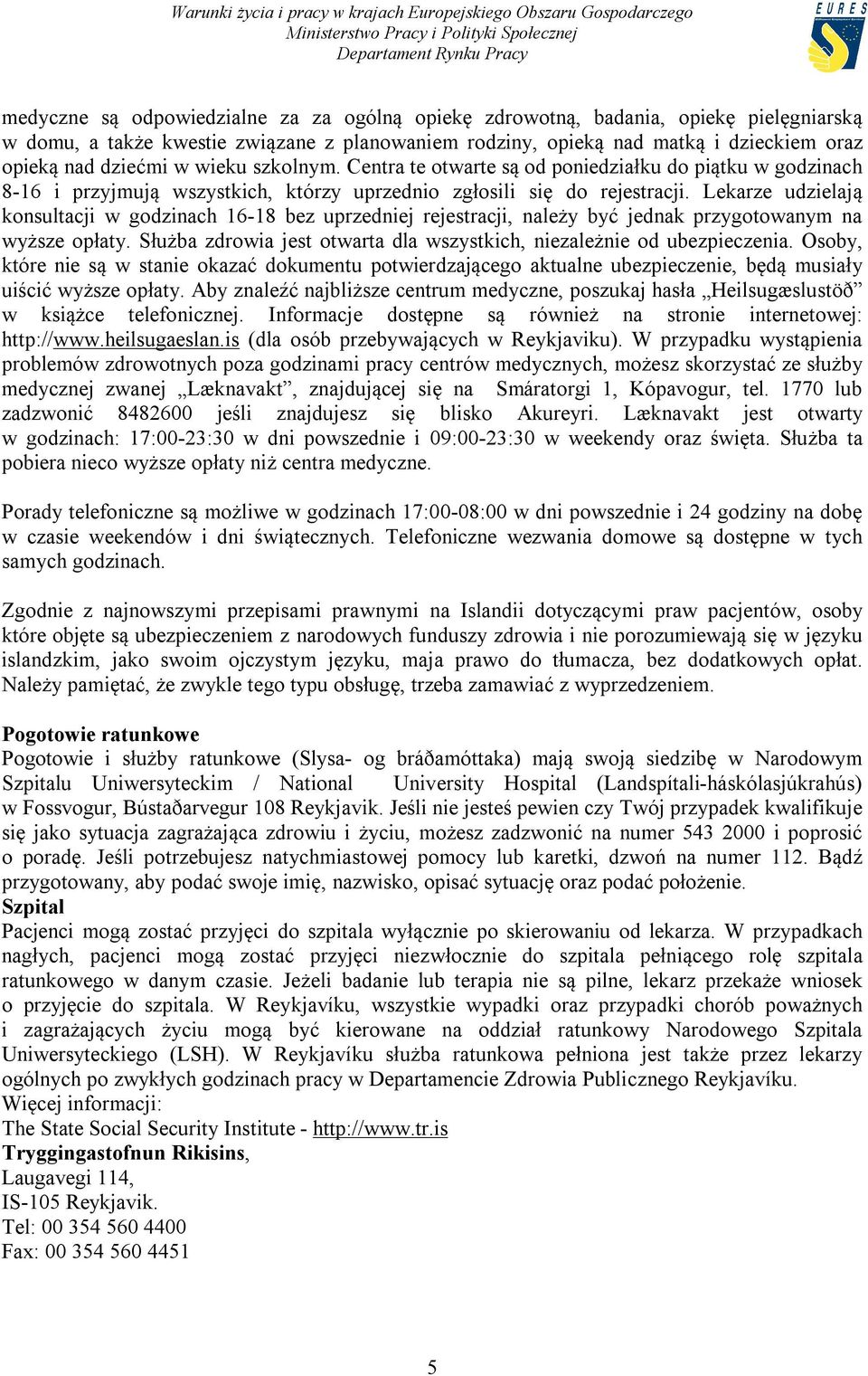 Lekarze udzielają konsultacji w godzinach 16-18 bez uprzedniej rejestracji, należy być jednak przygotowanym na wyższe opłaty. Służba zdrowia jest otwarta dla wszystkich, niezależnie od ubezpieczenia.