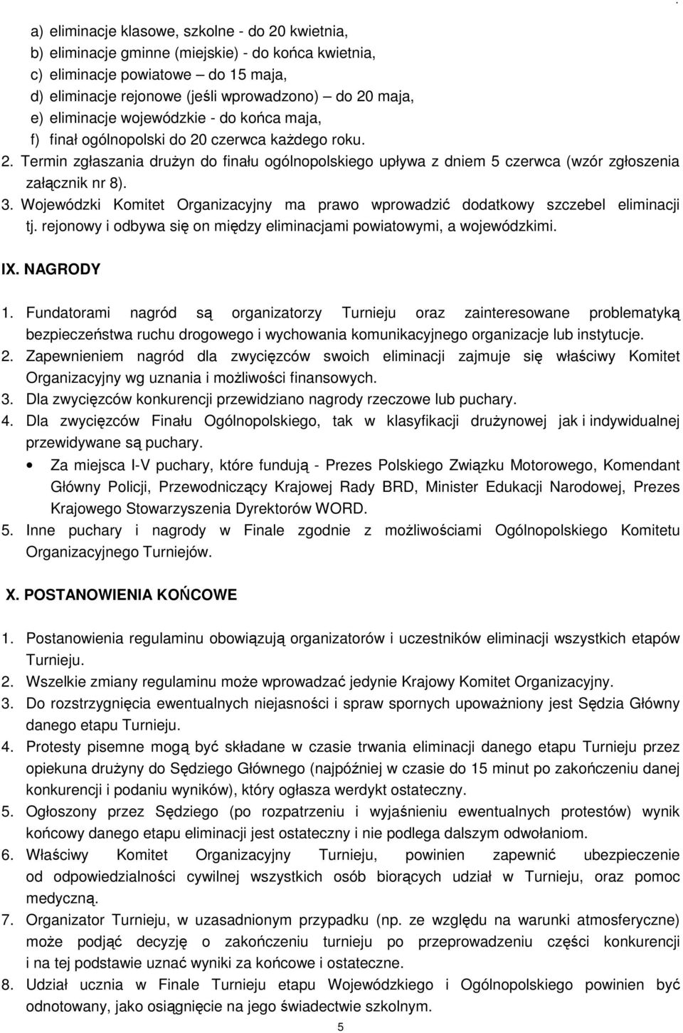 3. Wojewódzki Komitet Organizacyjny ma prawo wprowadzić dodatkowy szczebel eliminacji tj. rejonowy i odbywa się on między eliminacjami powiatowymi, a wojewódzkimi.. IX. NAGRODY 1.