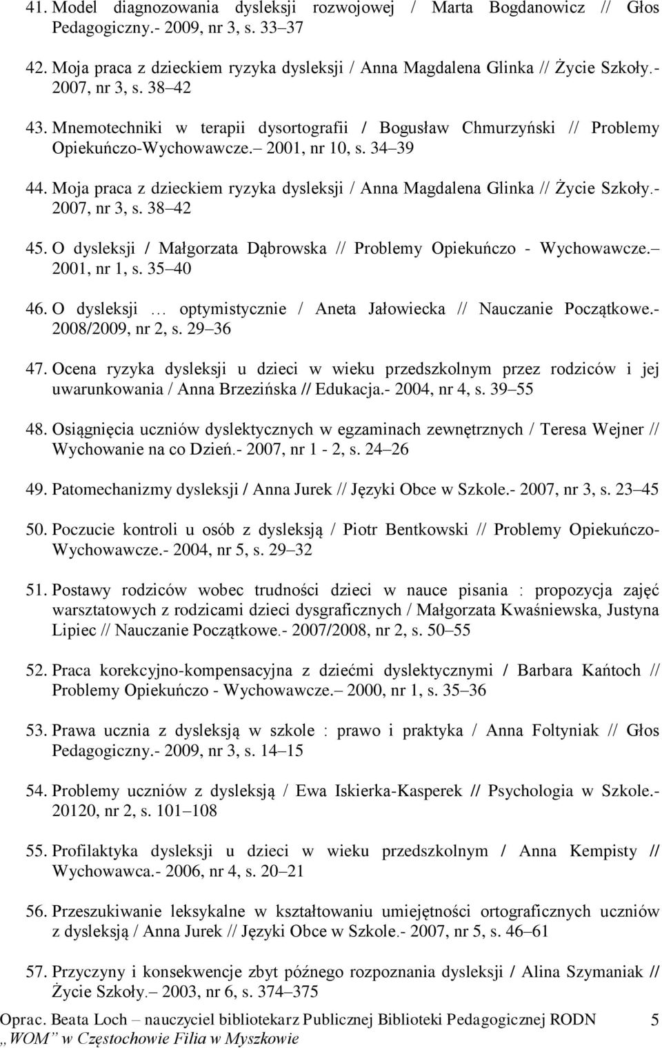 Moja praca z dzieckiem ryzyka dysleksji / Anna Magdalena Glinka // Życie Szkoły.- 2007, nr 3, s. 38 42 45. O dysleksji / Małgorzata Dąbrowska // Problemy Opiekuńczo - Wychowawcze. 2001, nr 1, s.