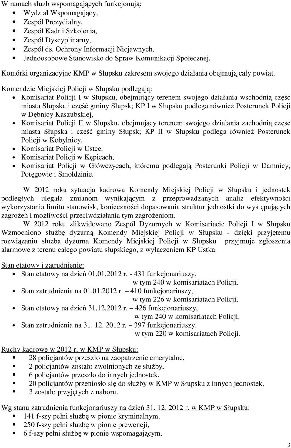 Komendzie Miejskiej Policji w Słupsku podlegają: Komisariat Policji I w Słupsku, obejmujący terenem swojego działania wschodnią część miasta Słupska i część gminy Słupsk; KP I w Słupsku podlega