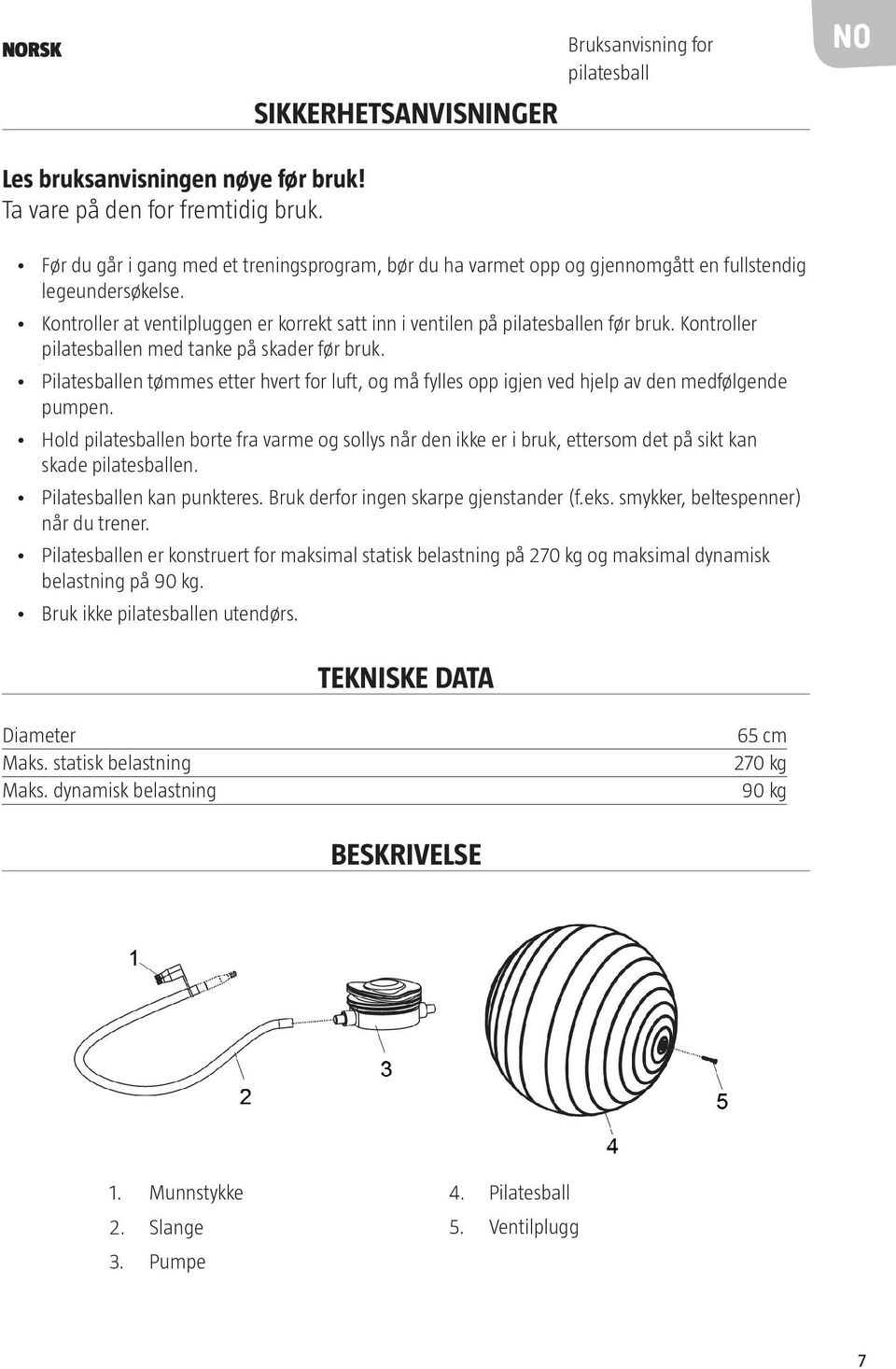 Kontroller pilatesballen med tanke på skader før bruk. Pilatesballen tømmes etter hvert for luft, og må fylles opp igjen ved hjelp av den medfølgende pumpen.