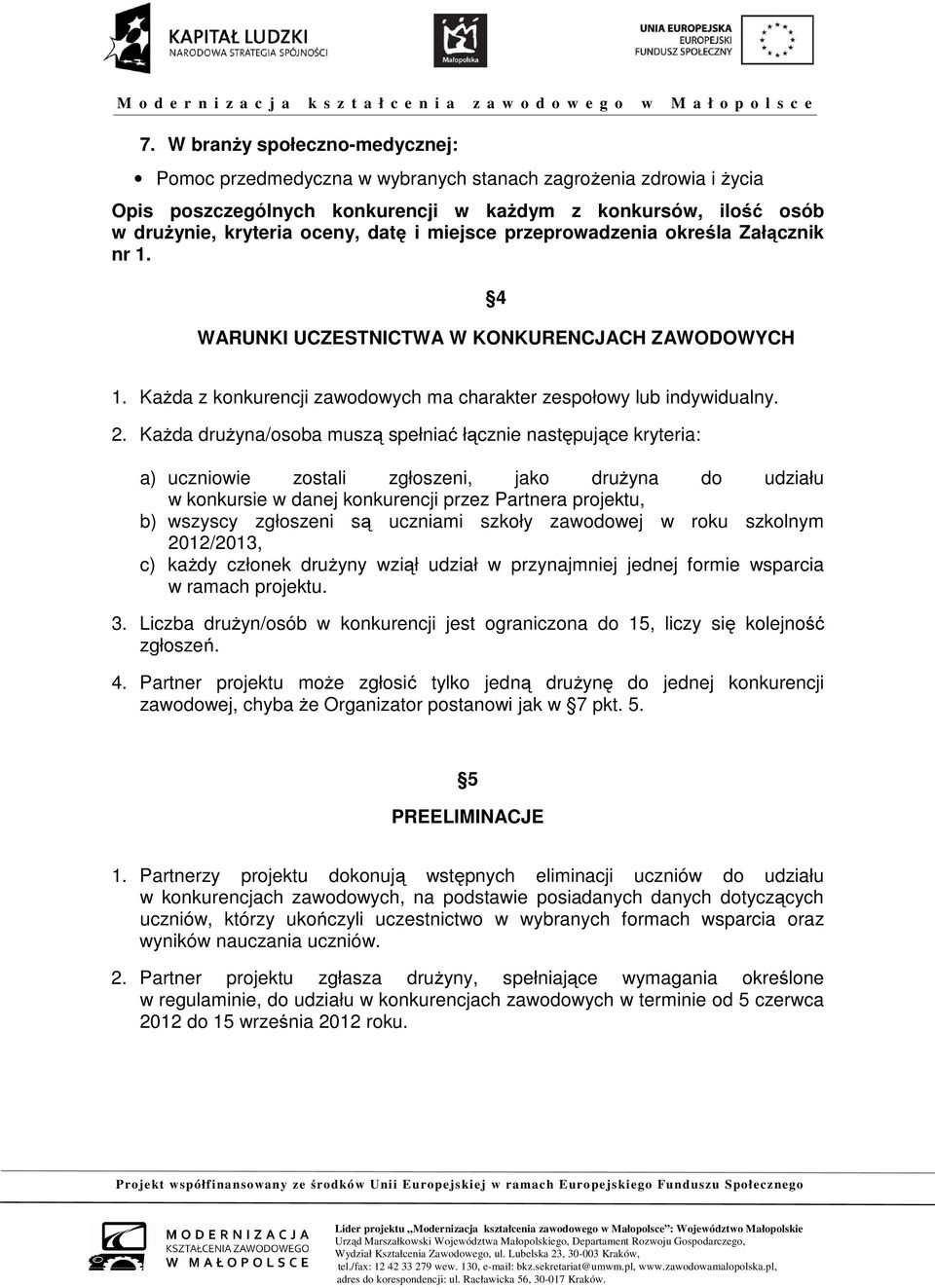 Każda drużyna/osoba muszą spełniać łącznie następujące kryteria: a) uczniowie zostali zgłoszeni, jako drużyna do udziału w konkursie w danej konkurencji przez Partnera projektu, b) wszyscy zgłoszeni