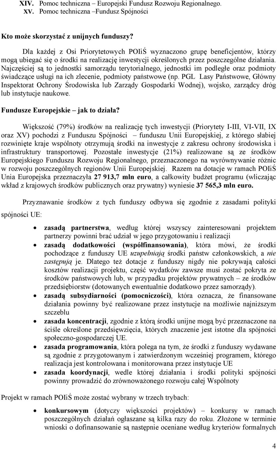 Najczęściej są to jednostki samorządu terytorialnego, jednostki im podległe oraz podmioty świadczące usługi na ich zlecenie, podmioty państwowe (np.