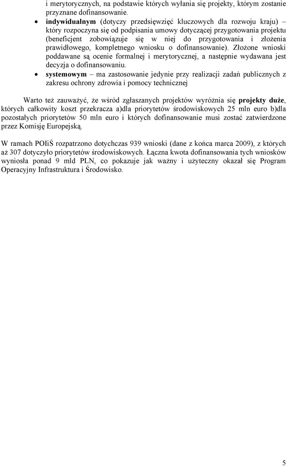 złożenia prawidłowego, kompletnego wniosku o dofinansowanie). Złożone wnioski poddawane są ocenie formalnej i merytorycznej, a następnie wydawana jest decyzja o dofinansowaniu.