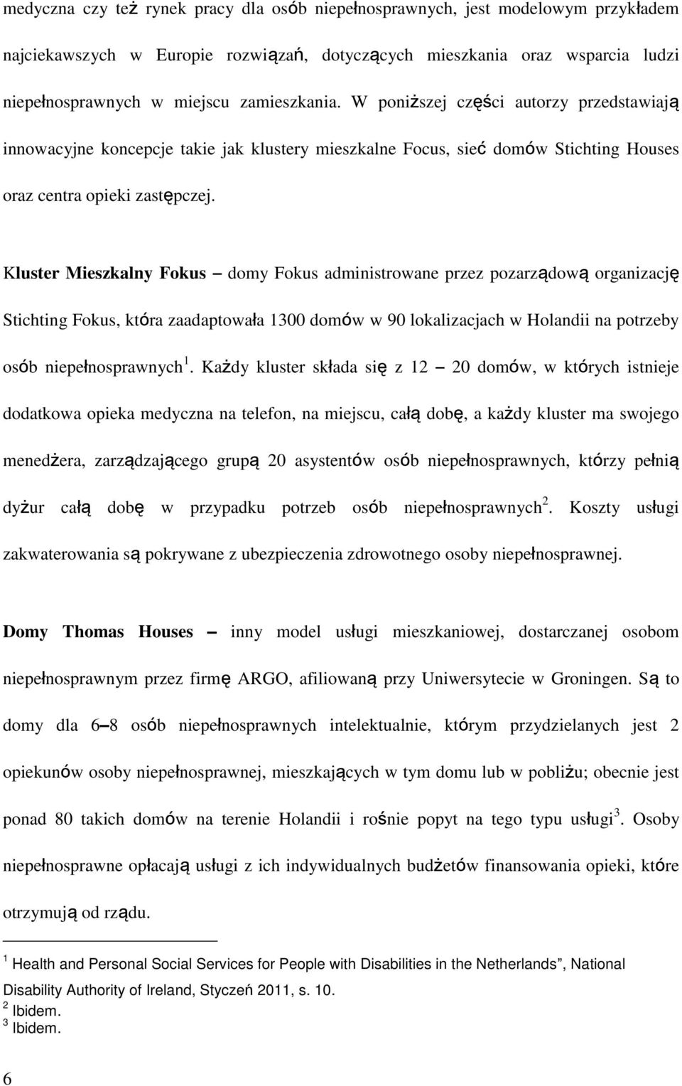 Kluster Mieszkalny Fokus domy Fokus administrowane przez pozarządową organizację Stichting Fokus, która zaadaptowała 1300 domów w 90 lokalizacjach w Holandii na potrzeby osób niepełnosprawnych 1.