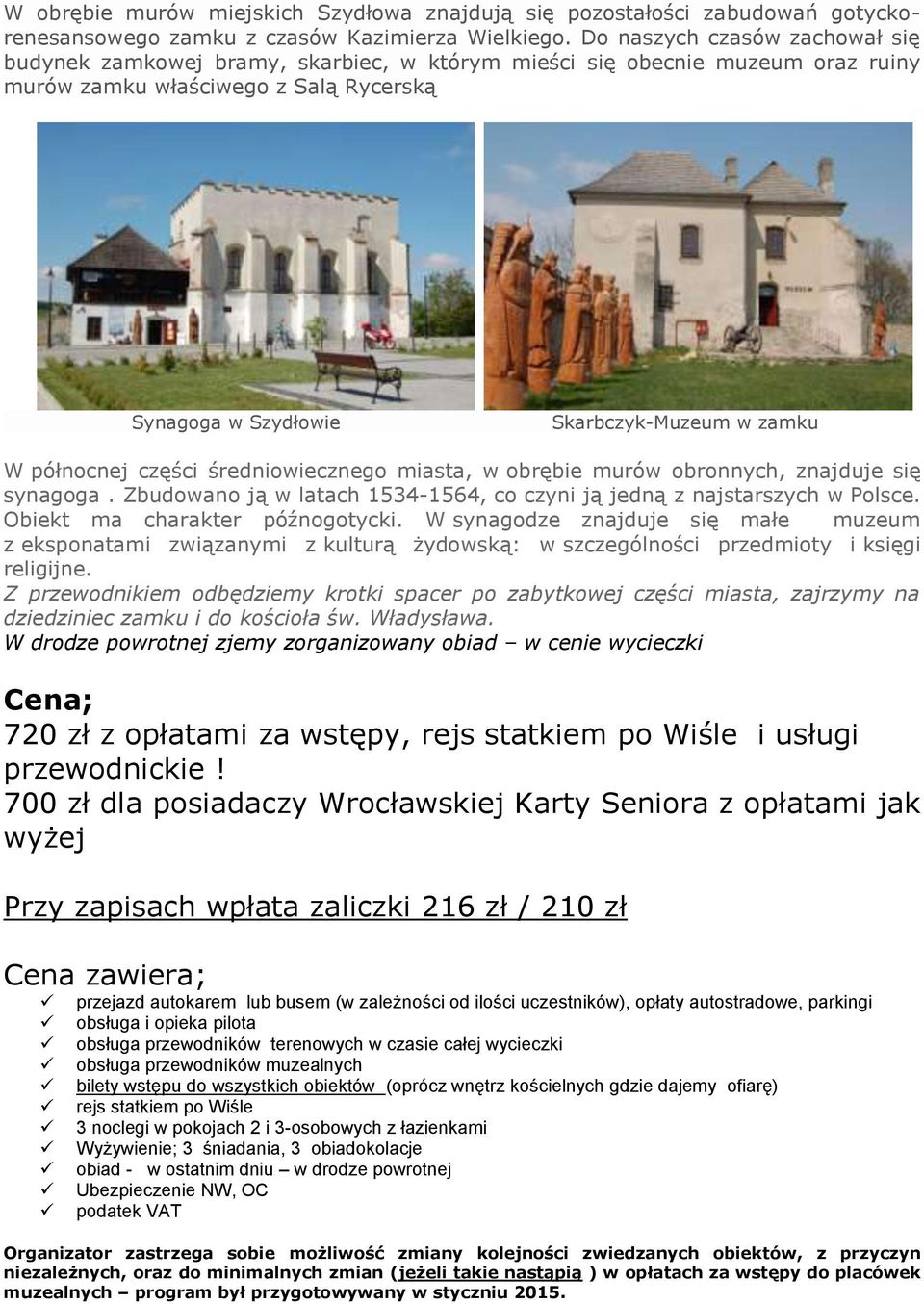 północnej części średniowiecznego miasta, w obrębie murów obronnych, znajduje się synagoga. Zbudowano ją w latach 1534-1564, co czyni ją jedną z najstarszych w Polsce.