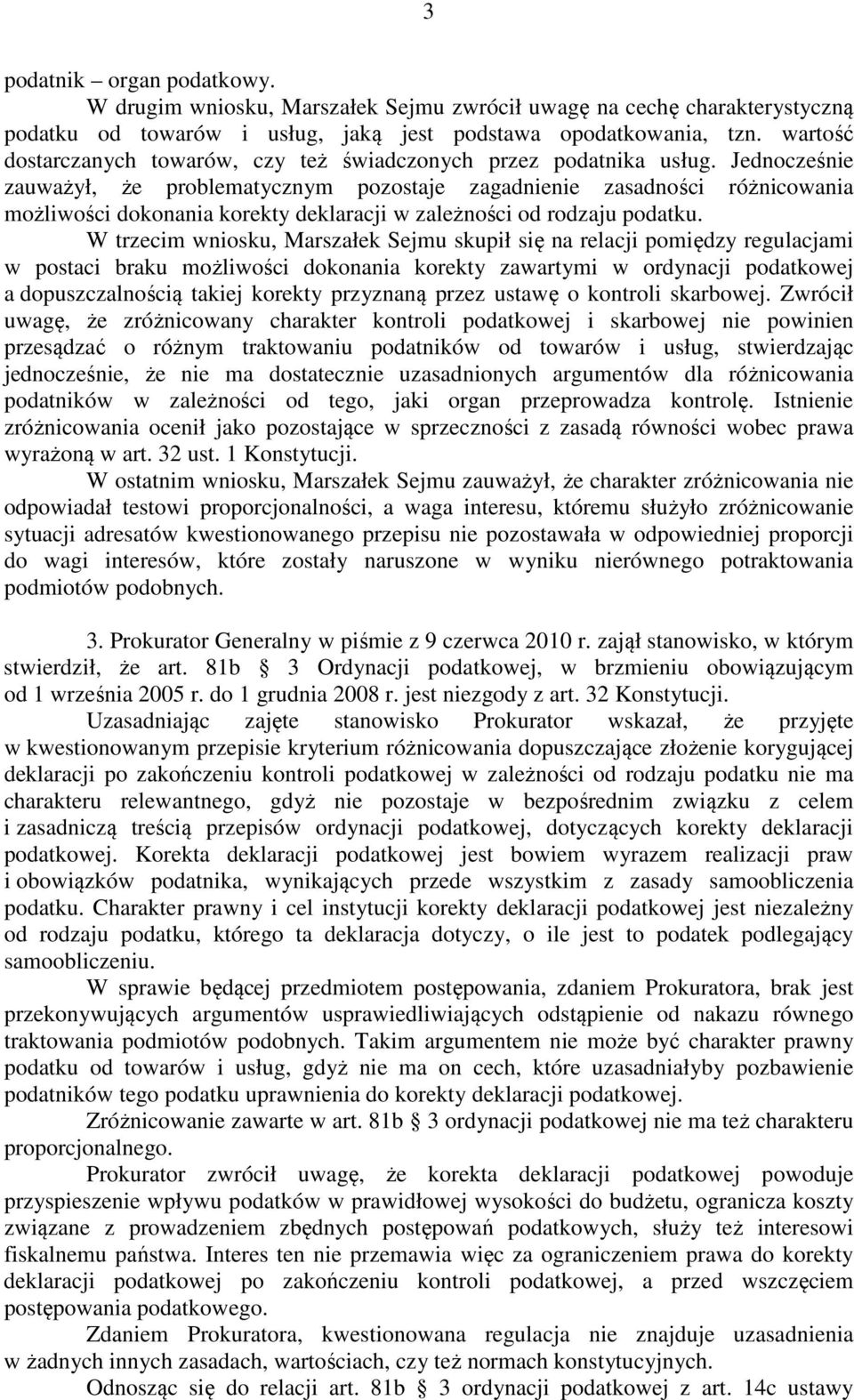 Jednocześnie zauważył, że problematycznym pozostaje zagadnienie zasadności różnicowania możliwości dokonania korekty deklaracji w zależności od rodzaju podatku.