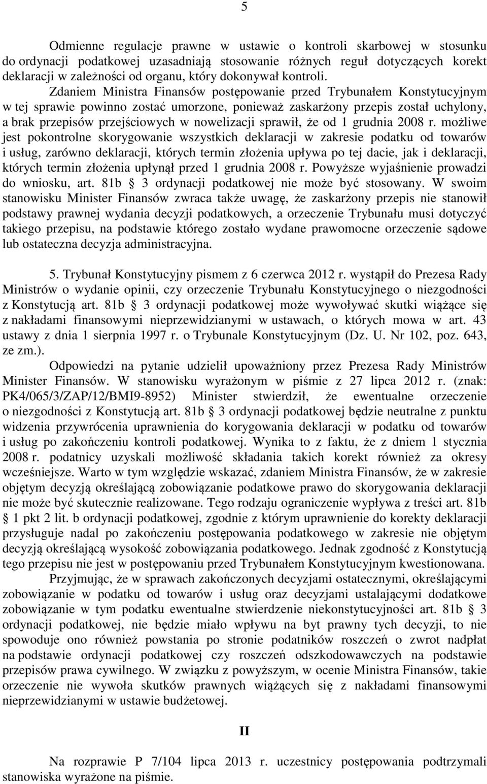 Zdaniem Ministra Finansów postępowanie przed Trybunałem Konstytucyjnym w tej sprawie powinno zostać umorzone, ponieważ zaskarżony przepis został uchylony, a brak przepisów przejściowych w nowelizacji