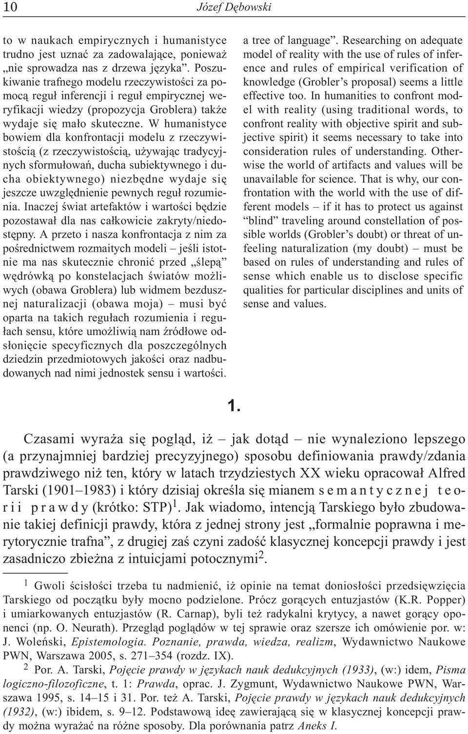 W humanistyce bowiem dla konfrontacji modelu z rzeczywistoœci¹ (z rzeczywistoœci¹, u ywaj¹c tradycyjnych sformu³owañ, ducha subiektywnego i ducha obiektywnego) niezbêdne wydaje siê jeszcze