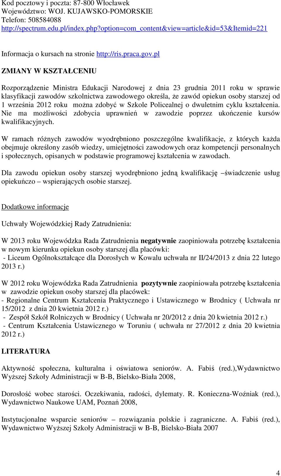 określa, że zawód opiekun osoby starszej od 1 września 2012 roku można zdobyć w Szkole Policealnej o dwuletnim cyklu kształcenia.