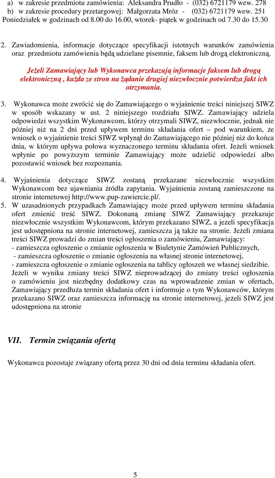 Zawiadomienia, informacje dotyczące specyfikacji istotnych warunków zamówienia oraz przedmiotu zamówienia będą udzielane pisemnie, faksem lub drogą elektroniczną.