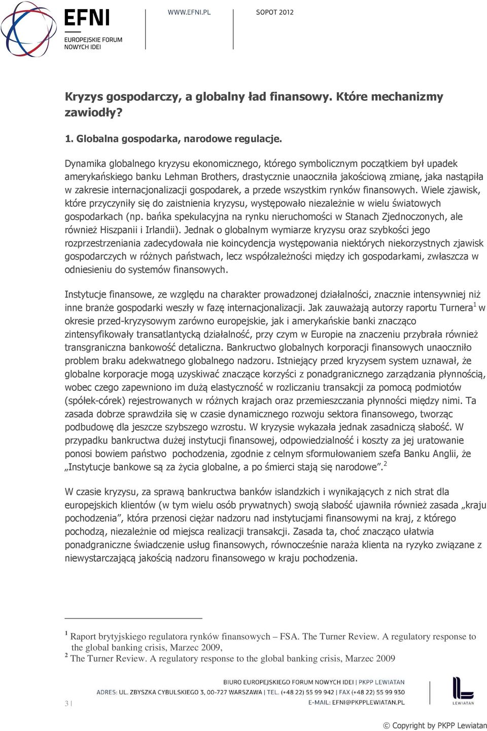 internacjonalizacji gospodarek, a przede wszystkim rynków finansowych. Wiele zjawisk, które przyczyniły się do zaistnienia kryzysu, występowało niezależnie w wielu światowych gospodarkach (np.