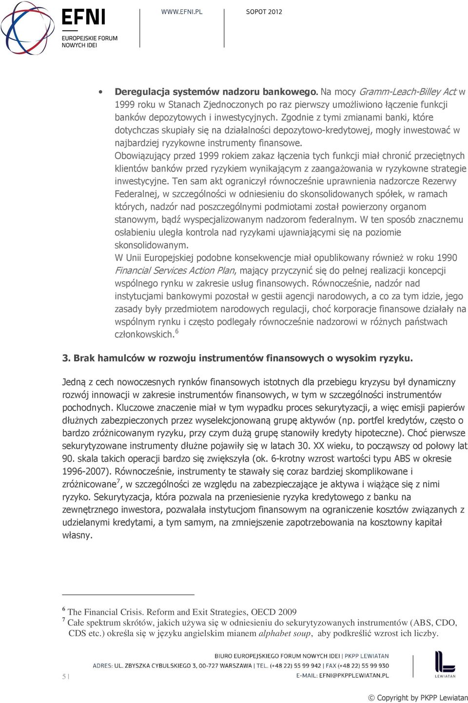 Obowiązujący przed 1999 rokiem zakaz łączenia tych funkcji miał chronić przeciętnych klientów banków przed ryzykiem wynikającym z zaangażowania w ryzykowne strategie inwestycyjne.