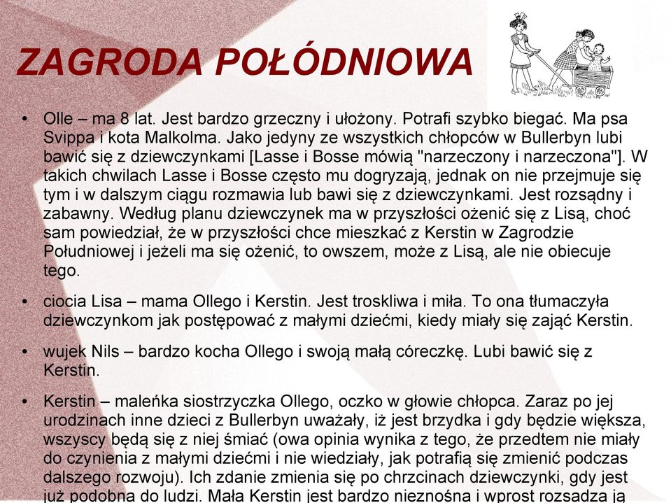 W takich chwilach Lasse i Bosse często mu dogryzają, jednak on nie przejmuje się tym i w dalszym ciągu rozmawia lub bawi się z dziewczynkami. Jest rozsądny i zabawny.