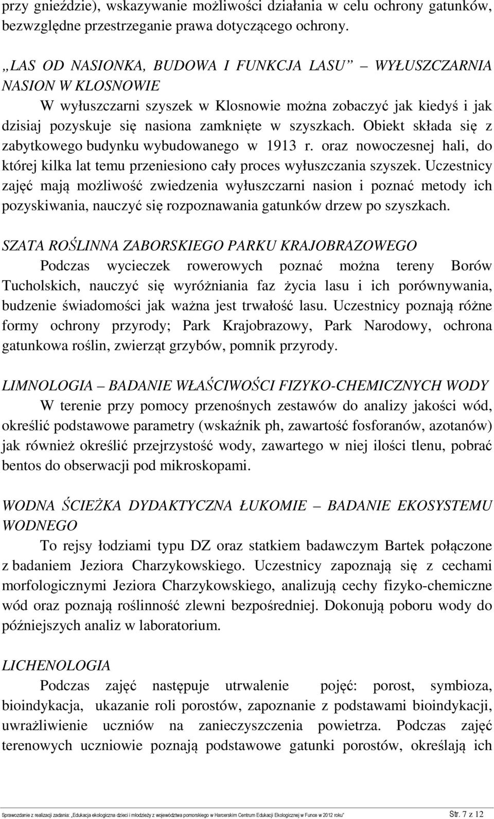 Obiekt składa się z zabytkowego budynku wybudowanego w 1913 r. oraz nowoczesnej hali, do której kilka lat temu przeniesiono cały proces wyłuszczania szyszek.