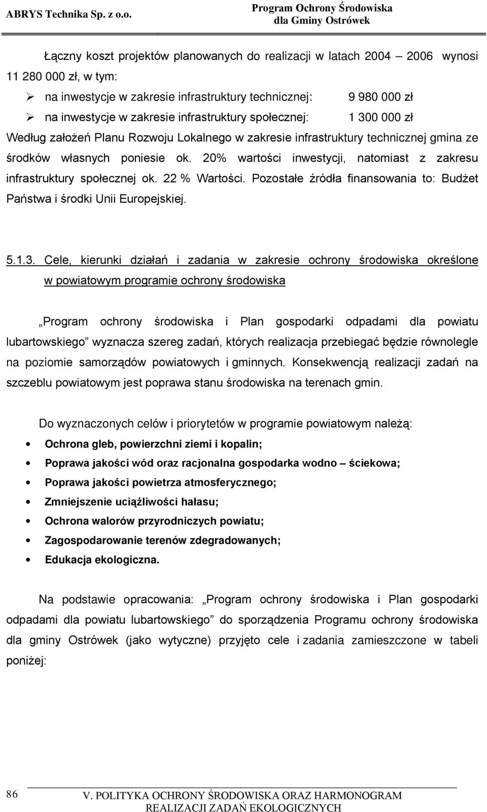 inwestycje w zakresie infrastruktury społecznej: 1 300 000 zł Według założeń Planu Rozwoju Lokalnego w zakresie infrastruktury technicznej gmina ze środków własnych poniesie ok.