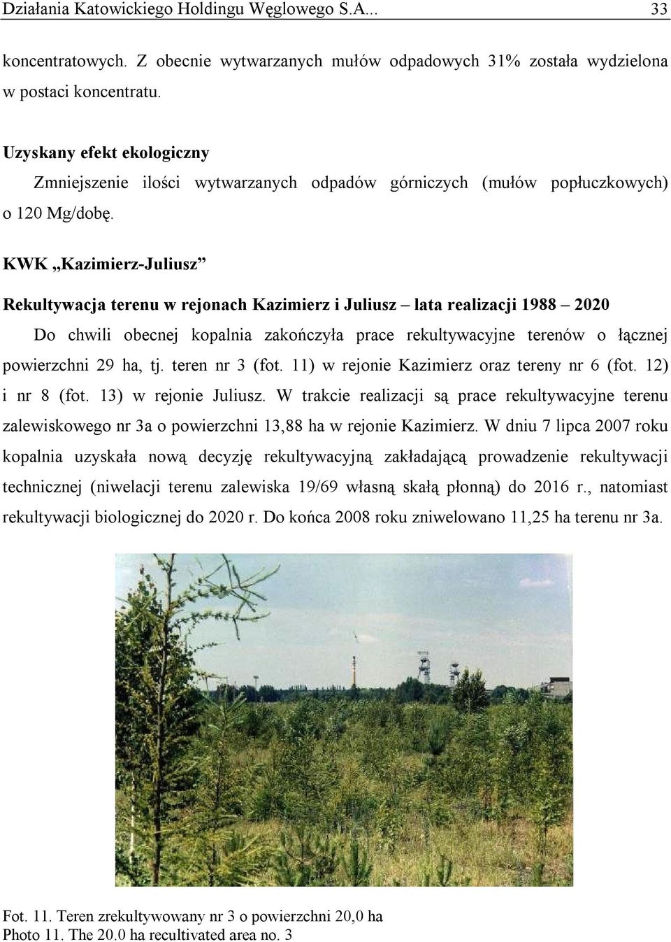 KWK Kazimierz-Juliusz Rekultywacja terenu w rejonach Kazimierz i Juliusz lata realizacji 1988 2020 Do chwili obecnej kopalnia zakończyła prace rekultywacyjne terenów o łącznej powierzchni 29 ha, tj.