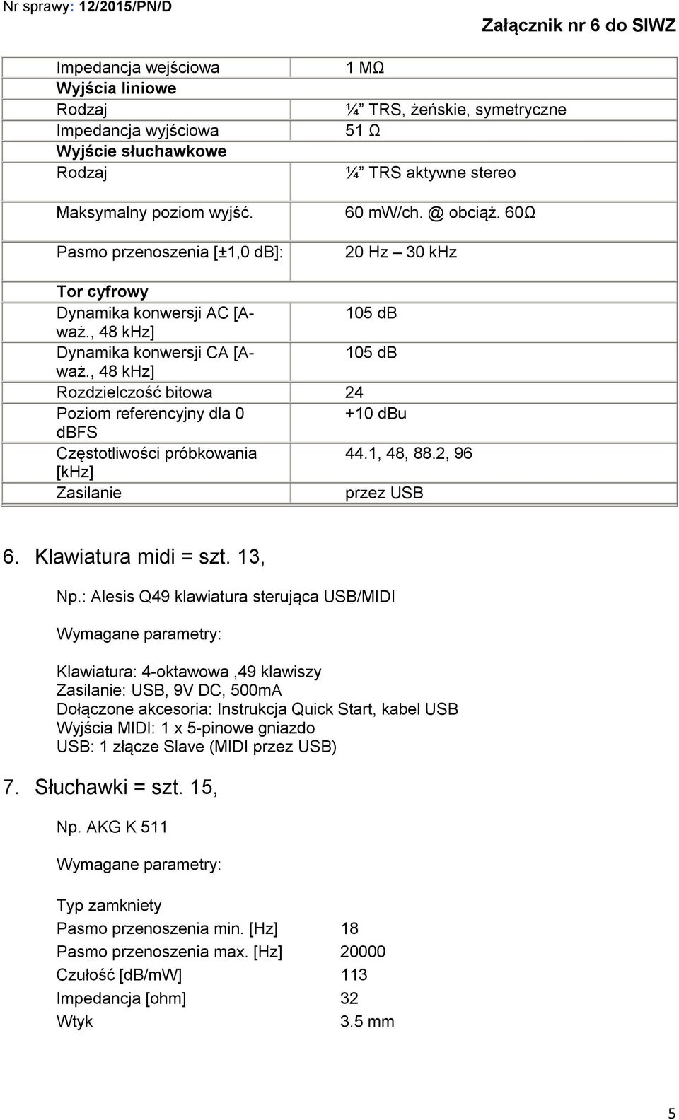 , 48 khz] 105 db Dynamika konwersji CA [Aważ., 48 khz] 105 db Rozdzielczość bitowa 24 Poziom referencyjny dla 0 +10 dbu dbfs Częstotliwości próbkowania 44.1, 48, 88.2, 96 [khz] Zasilanie przez USB 6.