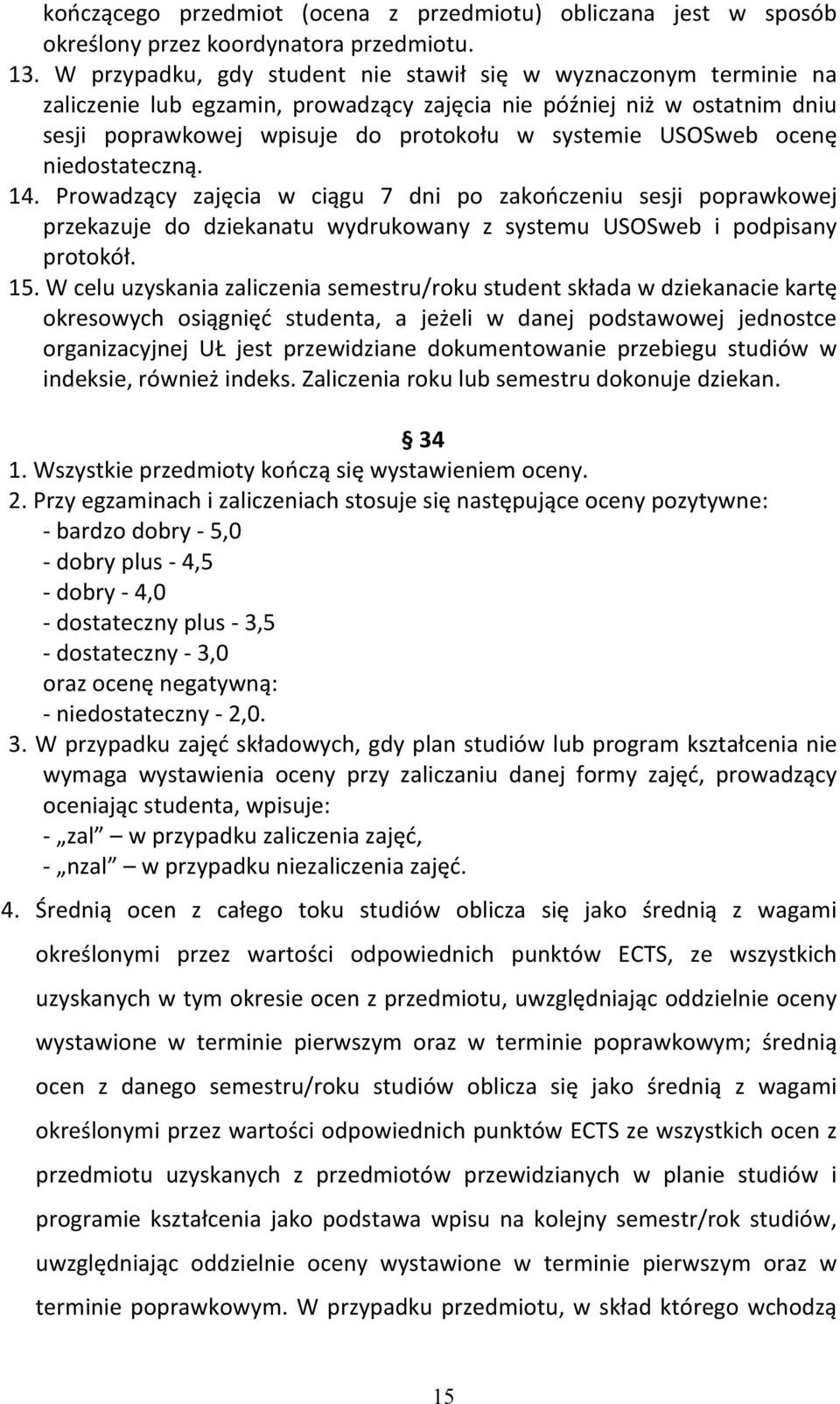 ocenę niedostateczną. 14. Prowadzący zajęcia w ciągu 7 dni po zakończeniu sesji poprawkowej przekazuje do dziekanatu wydrukowany z systemu USOSweb i podpisany protokół. 15.