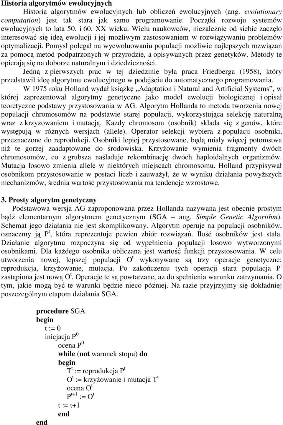 Wielu naukowców, niezaleŝnie od siebie zaczęło interesować się ideą ewolucji i jej moŝliwym zastosowaniem w rozwiązywaniu problemów optymalizacji.