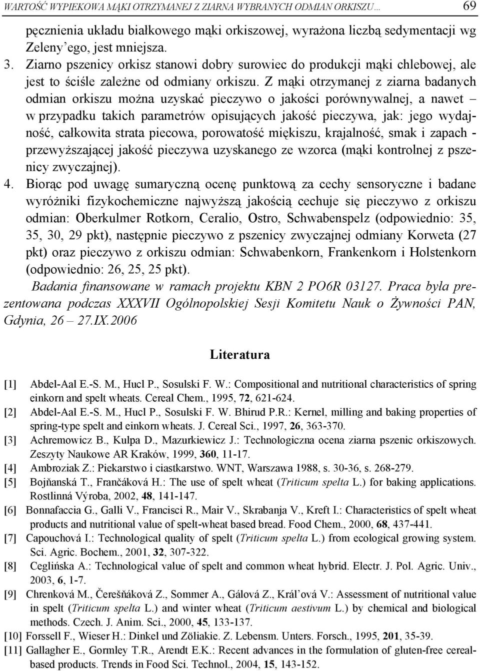 Z mąki otrzymanej z ziarna badanych odmian orkiszu można uzyskać pieczywo o jakości porównywalnej, a nawet w przypadku takich parametrów opisujących jakość pieczywa, jak: jego wydajność, całkowita