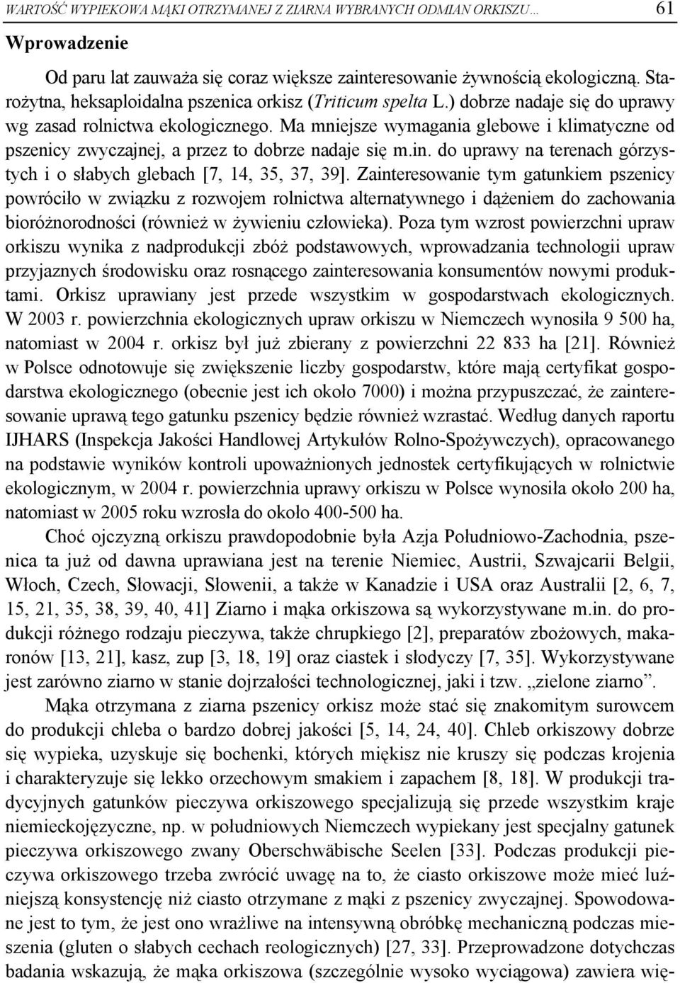 Ma mniejsze wymagania glebowe i klimatyczne od pszenicy zwyczajnej, a przez to dobrze nadaje się m.in. do uprawy na terenach górzystych i o słabych glebach [7, 14, 35, 37, 39].