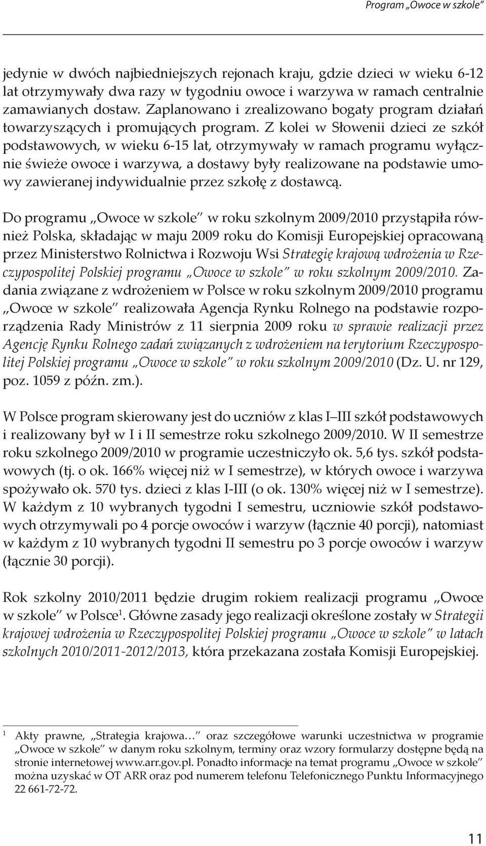 Z kolei w Słowenii dzieci ze szkół podstawowych, w wieku 6-15 lat, otrzymywały w ramach programu wyłącznie świeże owoce i warzywa, a dostawy były realizowane na podstawie umowy zawieranej