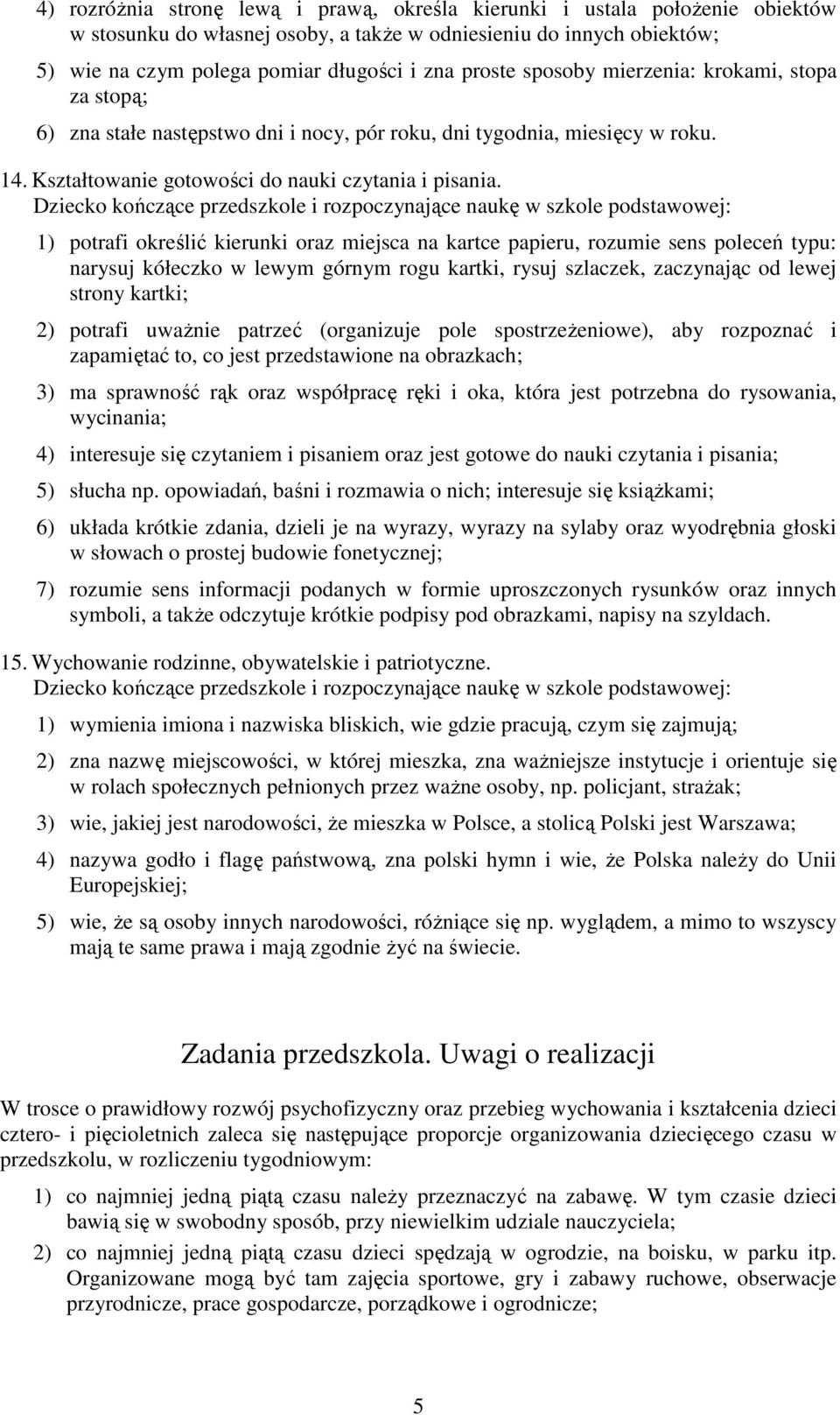 1) potrafi określić kierunki oraz miejsca na kartce papieru, rozumie sens poleceń typu: narysuj kółeczko w lewym górnym rogu kartki, rysuj szlaczek, zaczynając od lewej strony kartki; 2) potrafi