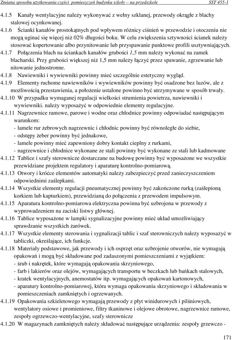 7 Połączenia blach na ściankach kanałów grubości 1,5 mm naleŝy wykonać na zamek blacharski. Przy grubości większej niŝ 1,5 mm naleŝy łączyć przez spawanie, zgrzewanie lub nitowanie jednostronne. 4.1.8 Nawiewniki i wywiewniki powinny mieć szczególnie estetyczny wygląd.