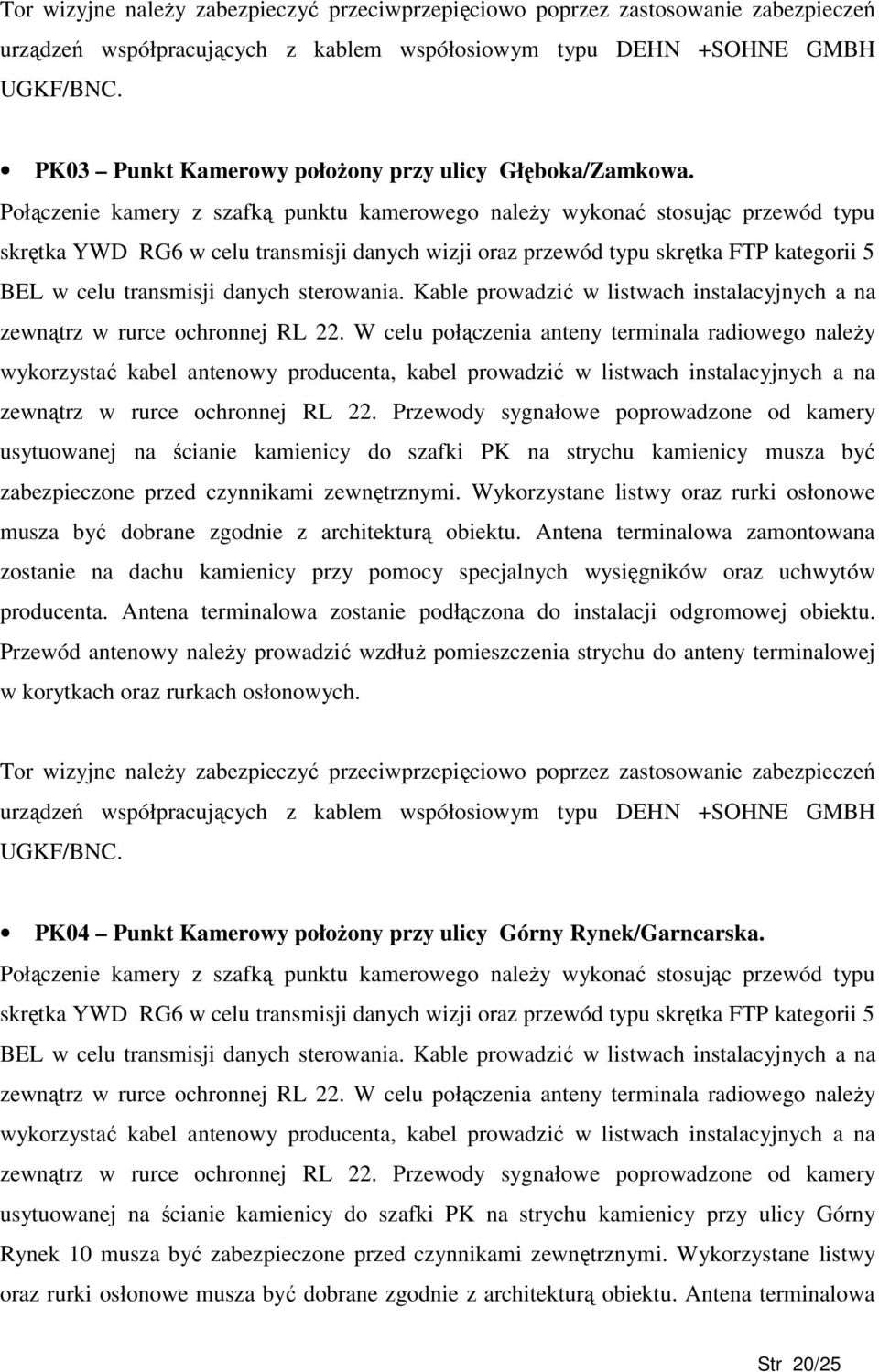 Połączenie kamery z szafką punktu kamerowego naleŝy wykonać stosując przewód typu skrętka YWD RG6 w celu transmisji danych wizji oraz przewód typu skrętka FTP kategorii 5 BEL w celu transmisji danych