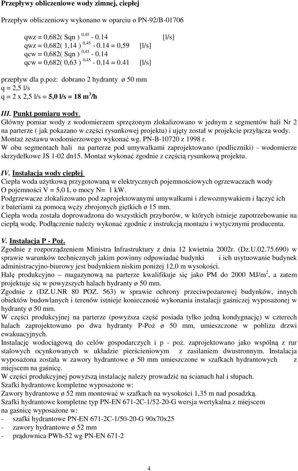 Główny pomiar wody z wodomierzem sprzęŝonym zlokalizowano w jednym z segmentów hali Nr 2 na parterze ( jak pokazano w części rysunkowej projektu) i ujęty został w projekcie przyłącza wody.