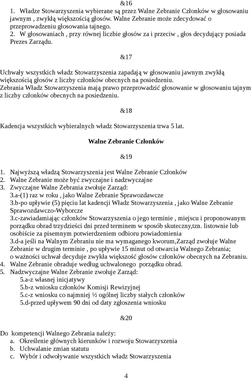 &17 Uchwały wszystkich władz Stowarzyszenia zapadają w głosowaniu jawnym zwykłą większością głosów z liczby członków obecnych na posiedzeniu.