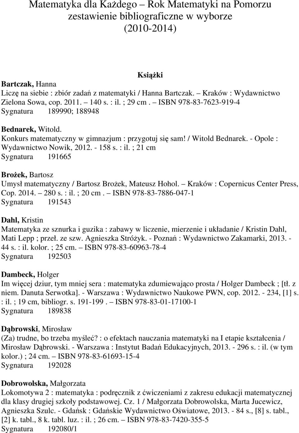 / Witold Bednarek. - Opole : Wydawnictwo Nowik, 2012. - 158 s. : il. ; 21 cm Sygnatura 191665 Brożek, Bartosz Umysł matematyczny / Bartosz Brożek, Mateusz Hohol. Kraków : Copernicus Center Press, Cop.